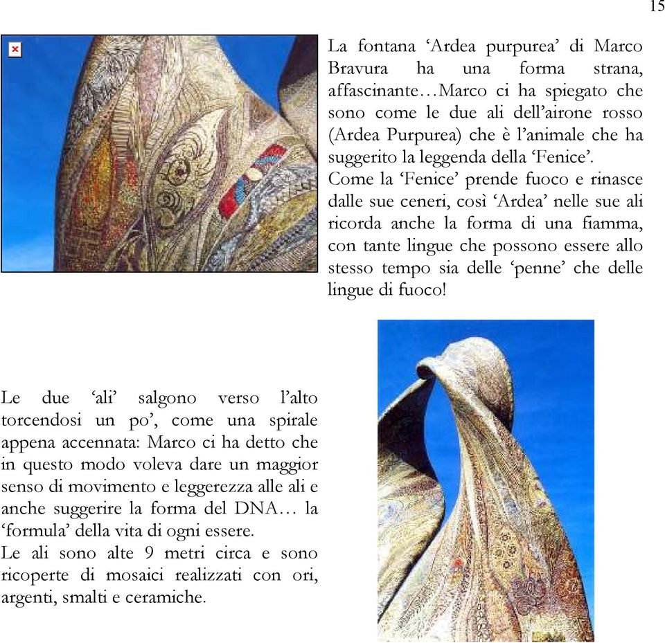 Come la Fenice prende fuoco e rinasce dalle sue ceneri, così Ardea nelle sue ali ricorda anche la forma di una fiamma, con tante lingue che possono essere allo stesso tempo sia delle penne che delle