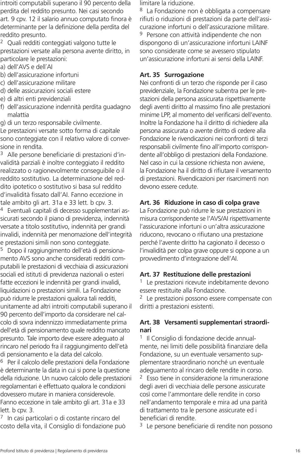 2 Quali redditi conteggiati valgono tutte le prestazioni versate alla persona avente diritto, in particolare le prestazioni: a) dell AVS e dell AI b) dell assicurazione infortuni c) dell