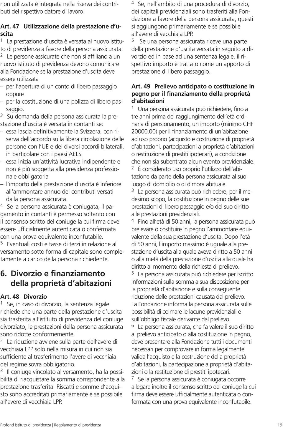 2 Le persone assicurate che non si affiliano a un nuovo istituto di previdenza devono comunicare alla Fondazione se la prestazione d uscita deve essere utilizzata per l apertura di un conto di libero