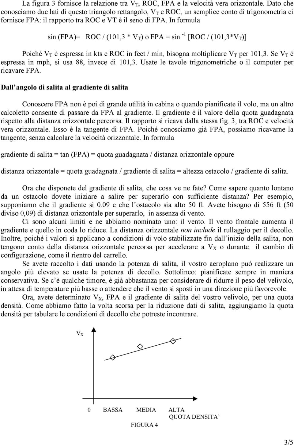 In formula sin (FPA)= ROC / (101,3 * V T ) o FPA = sin -1 [ROC / (101,3*V T )] Poiché V T è espressa in kts e ROC in feet / min, bisogna moltiplicare V T per 101,3.