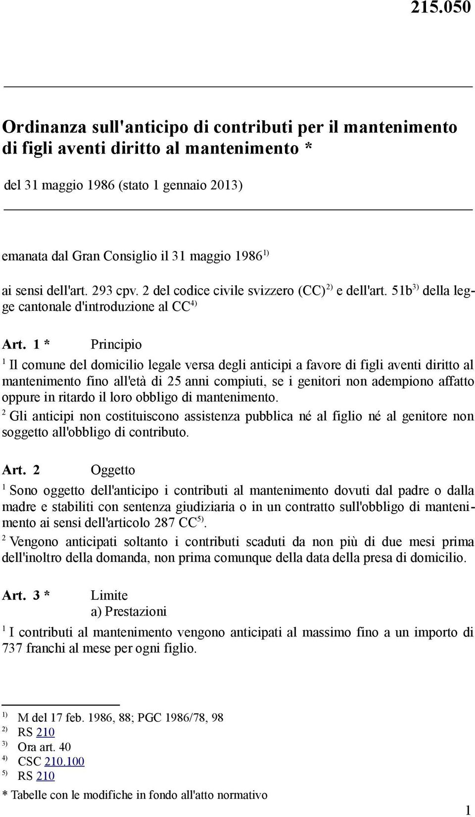 * Principio Il comune del domicilio legale versa degli anticipi a favore di figli aventi diritto al mantenimento fino all'età di 5 anni compiuti, se i genitori non adempiono affatto oppure in ritardo