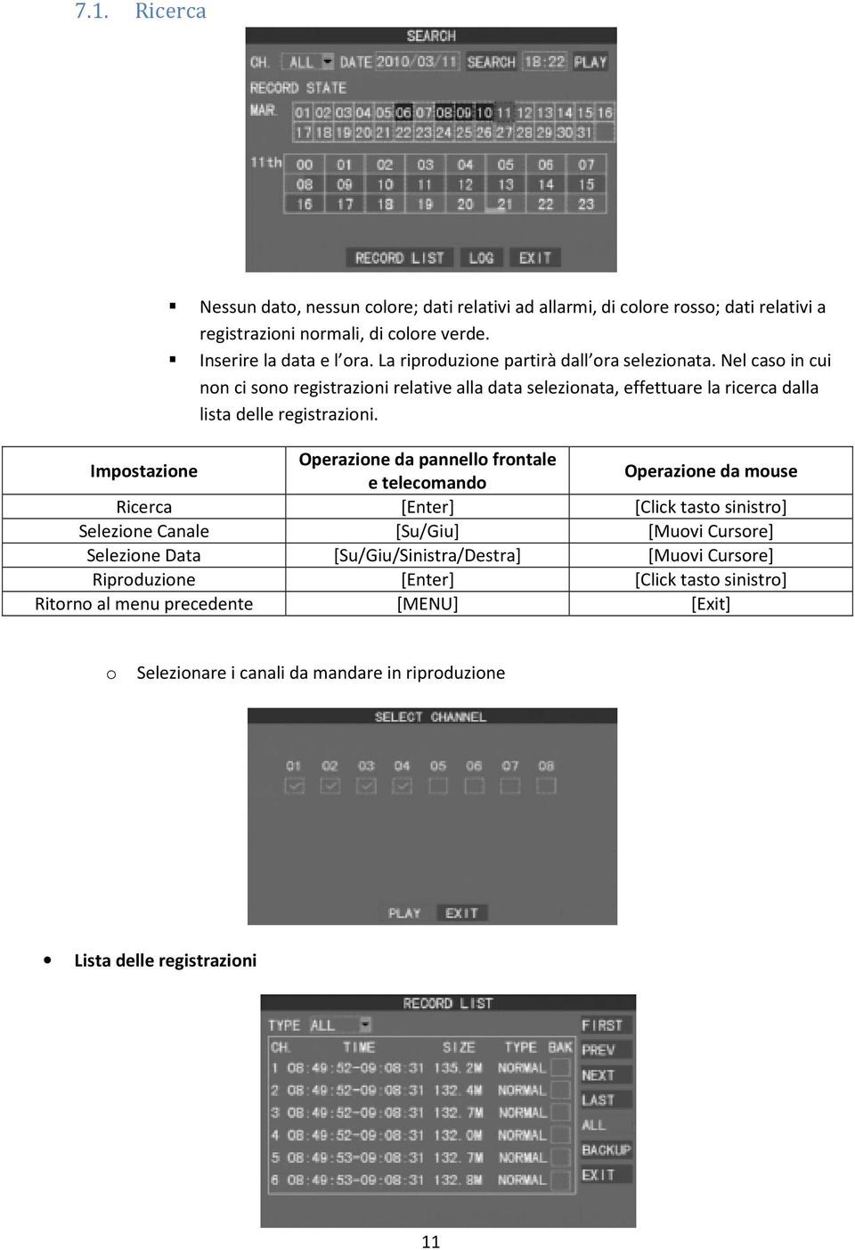 Impostazione Operazione da pannello frontale e telecomando Operazione da mouse Ricerca [Enter] [Click tasto sinistro] Selezione Canale [Su/Giu] [Muovi Cursore] Selezione Data