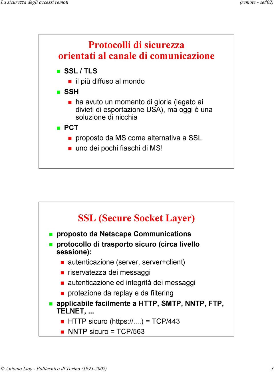 SSL (Secure Socket Layer) proposto da Netscape Communications protocollo di trasporto sicuro (circa livello sessione): autenticazione (server, server+client) riservatezza dei