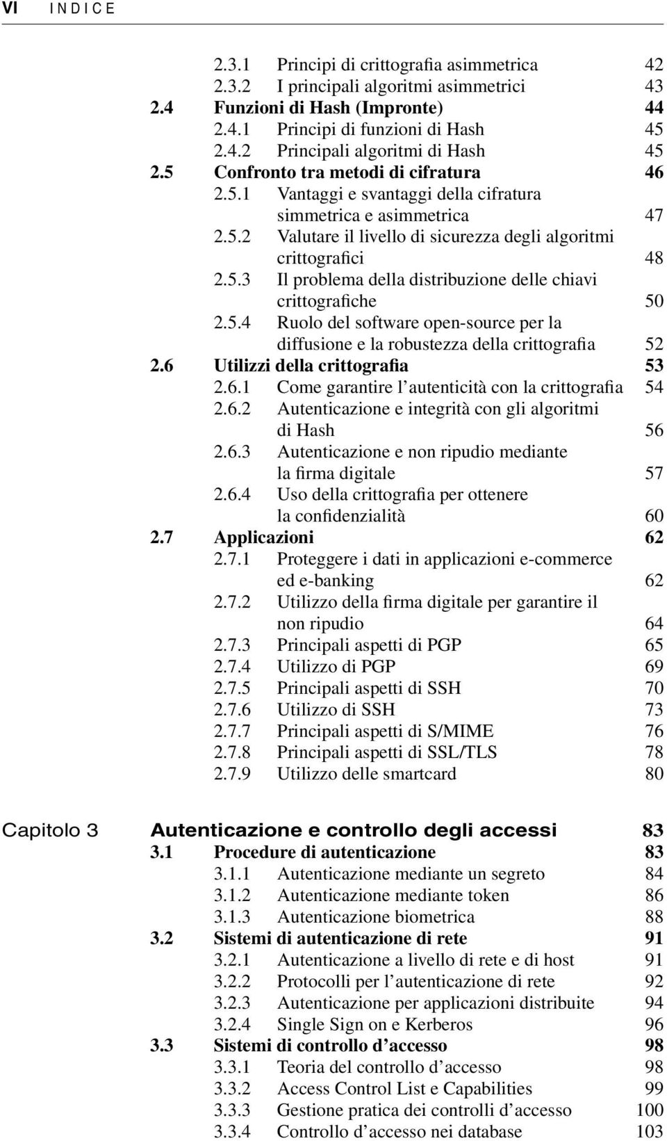 5.4 Ruolo del software open-source per la diffusione e la robustezza della crittografia 52 2.6 Utilizzi della crittografia 53 2.6.1 Come garantire l autenticità con la crittografia 54 2.6.2 Autenticazione e integrità con gli algoritmi di Hash 56 2.