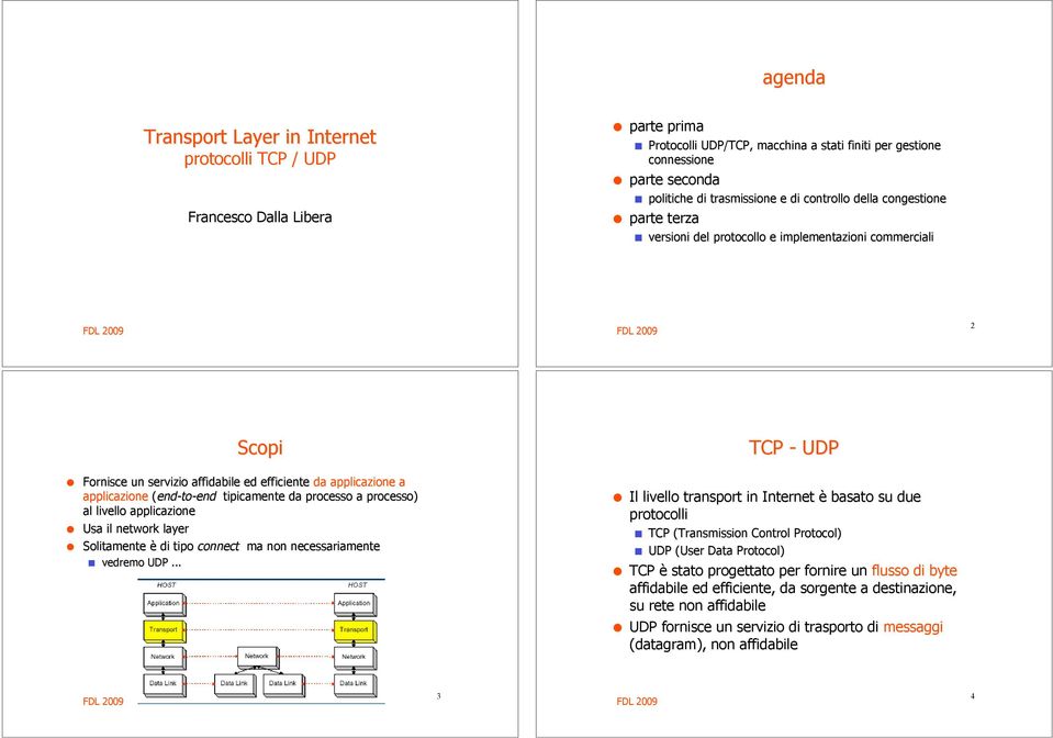 Fornisce un servizio affidabile ed efficiente da applicazione a applicazione (end-to-end tipicamente da processo a processo) al livello applicazione! Usa il network layer!