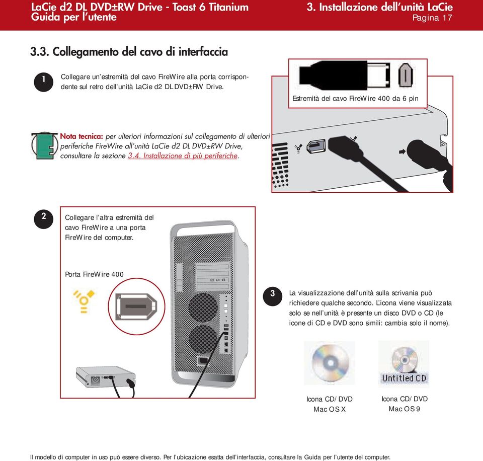 2 Collegare l altra estremità del cavo FireWire a una porta FireWire del computer. Porta FireWire 400 3 La visualizzazione dell unità sulla scrivania può richiedere qualche secondo.