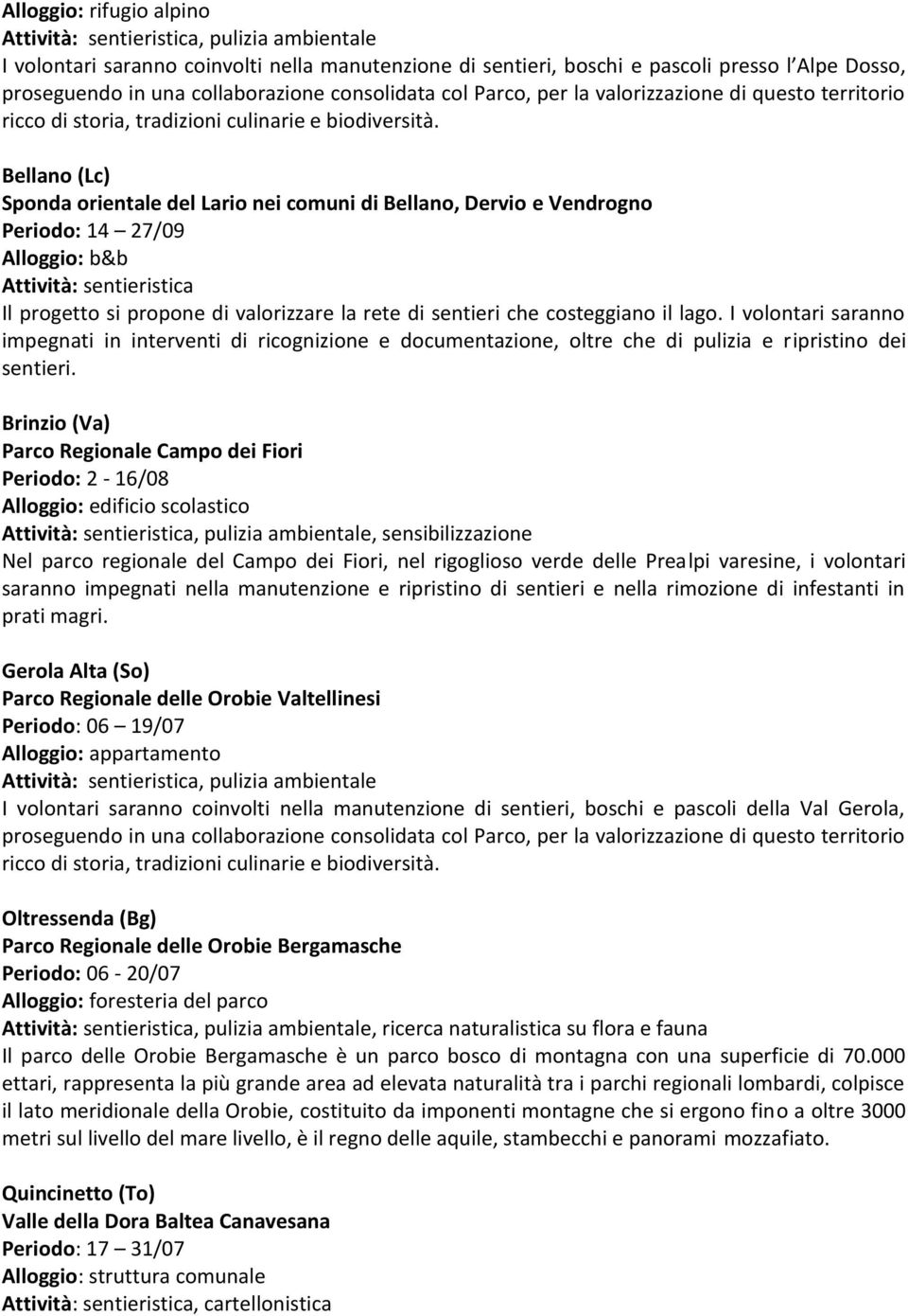 Bellano (Lc) Sponda orientale del Lario nei comuni di Bellano, Dervio e Vendrogno Periodo: 14 27/09 Alloggio: b&b Attività: sentieristica Il progetto si propone di valorizzare la rete di sentieri che