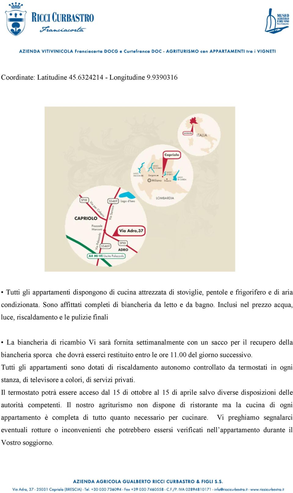 Inclusi nel prezzo acqua, luce, riscaldamento e le pulizie finali La biancheria di ricambio Vi sarà fornita settimanalmente con un sacco per il recupero della biancheria sporca che dovrà esserci