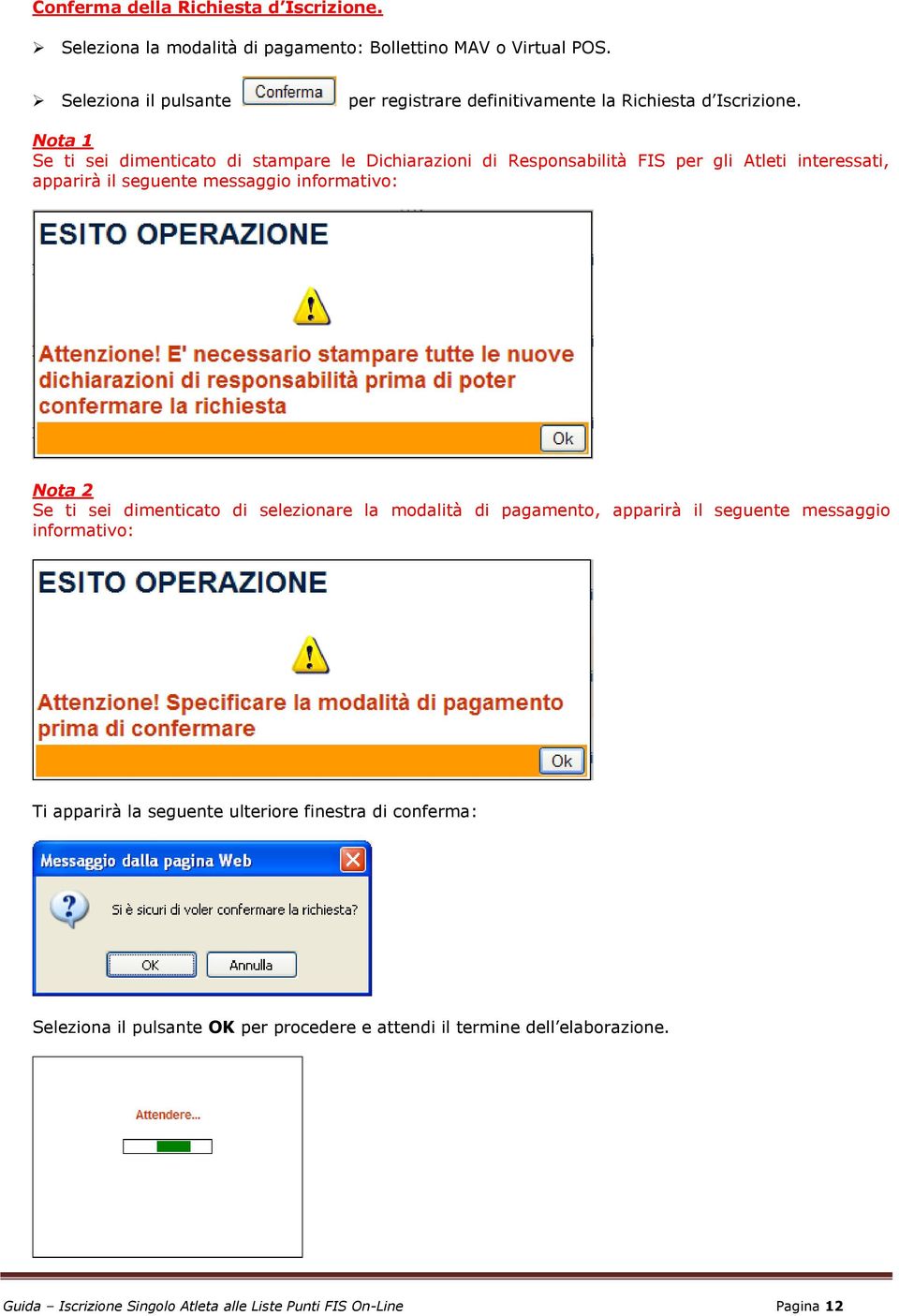 Nota 1 Se ti sei dimenticato di stampare le Dichiarazioni di Responsabilità FIS per gli Atleti interessati, apparirà il seguente messaggio informativo: Nota 2 Se