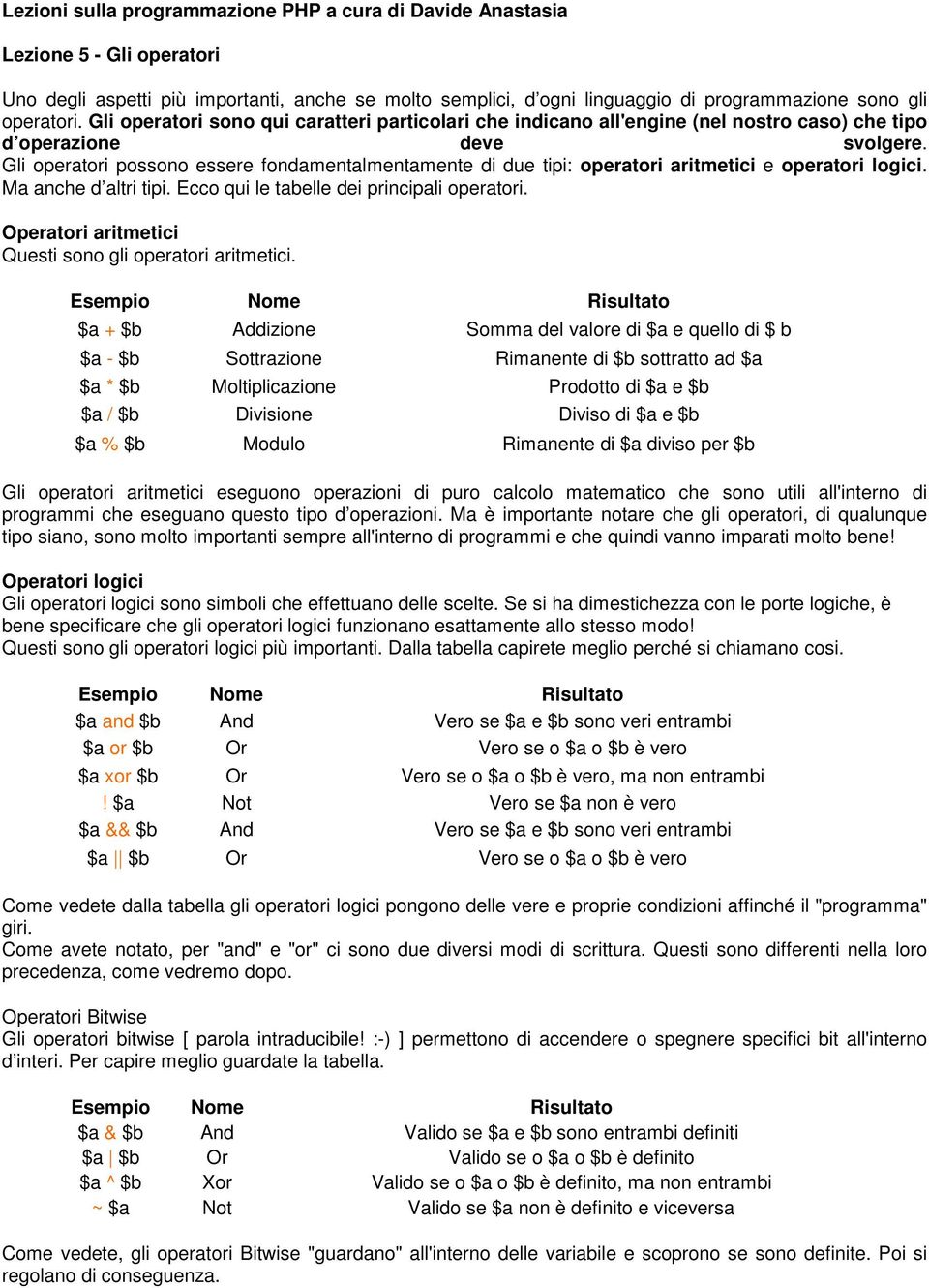 Gli operatori possono essere fondamentalmentamente di due tipi: operatori aritmetici e operatori logici. Ma anche d altri tipi. Ecco qui le tabelle dei principali operatori.