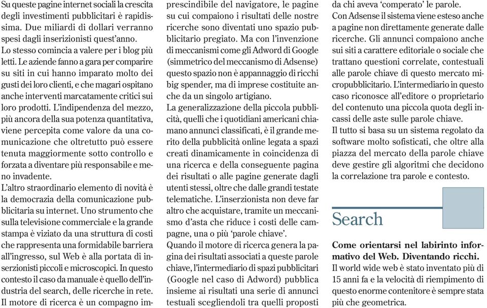 Le aziende fanno a gara per comparire su siti in cui hanno imparato molto dei gusti dei loro clienti, e che magari ospitano anche interventi marcatamente critici sui loro prodotti.