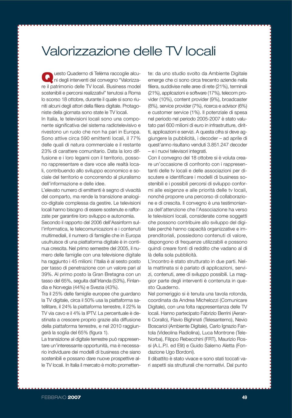 Protagoniste della giornata sono state le TV locali. In Italia, le televisioni locali sono una componente significativa del sistema radiotelevisivo e rivestono un ruolo che non ha pari in Europa.