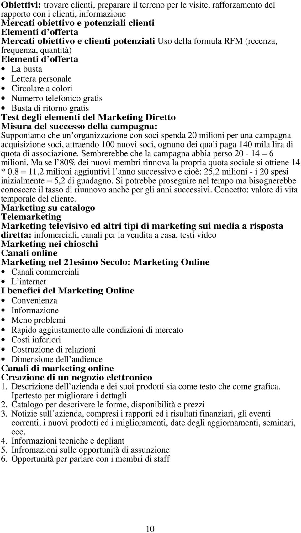 elementi del Marketing Diretto Misura del successo della campagna: Supponiamo che un organizzazione con soci spenda 20 milioni per una campagna acquisizione soci, attraendo 100 nuovi soci, ognuno dei