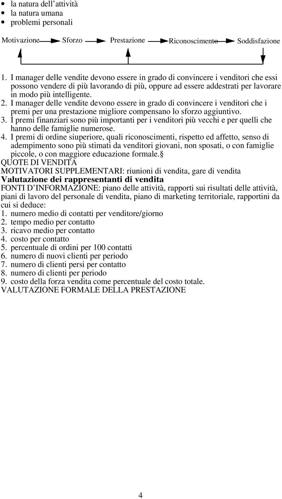 I manager delle vendite devono essere in grado di convincere i venditori che i premi per una prestazione migliore compensano lo sforzo aggiuntivo. 3.