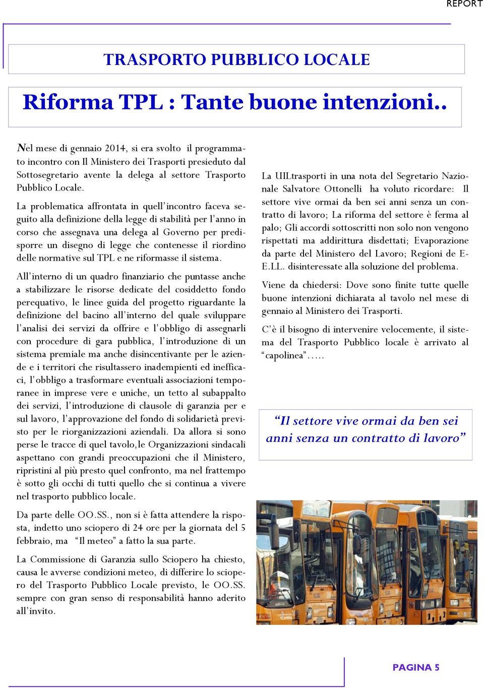 La problematica affrontata in quell incontro faceva seguito alla definizione della legge di stabilità per l anno in corso che assegnava una delega al Governo per predisporre un disegno di legge che