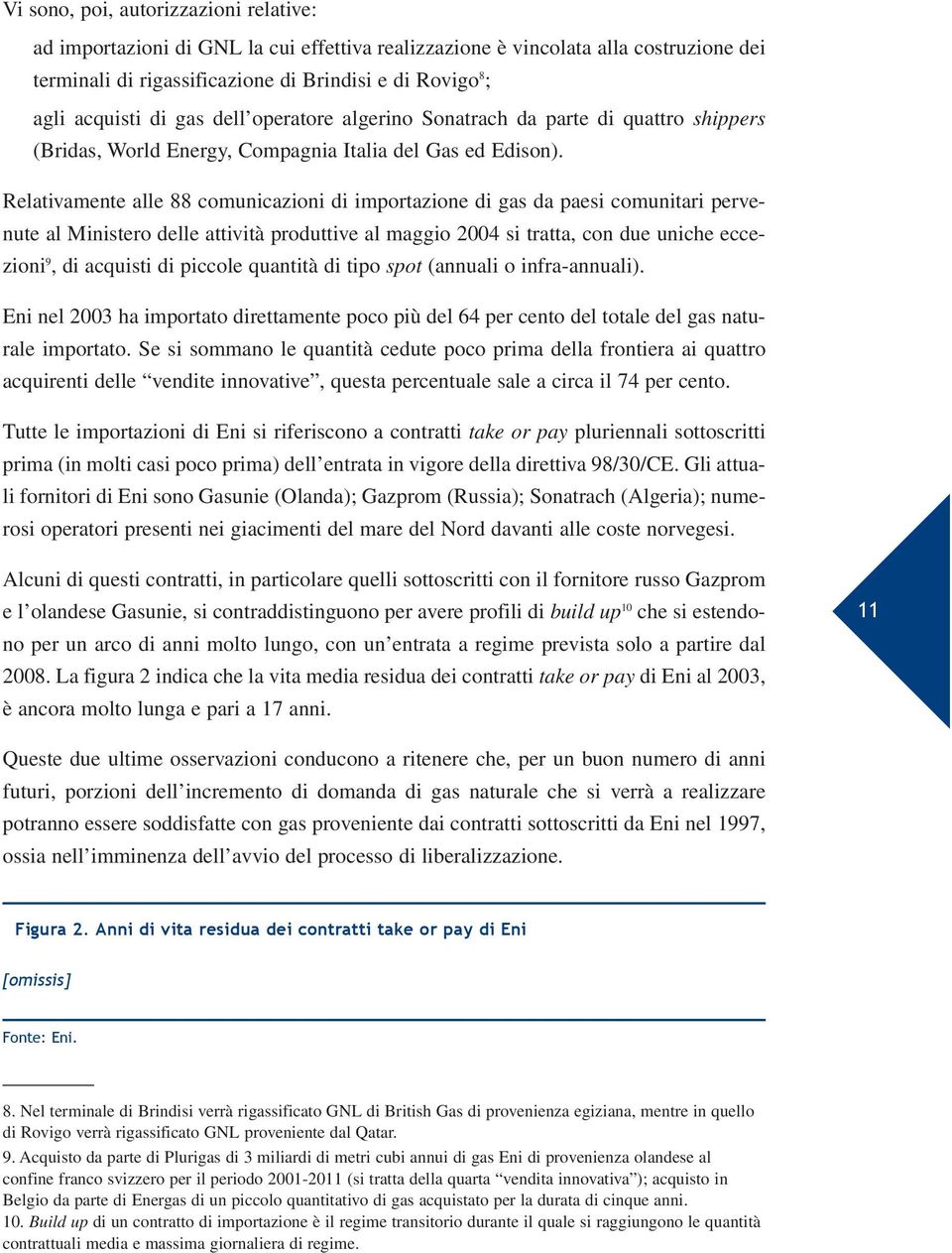 Relativamente alle 88 comunicazioni di importazione di gas da paesi comunitari pervenute al Ministero delle attività produttive al maggio 2004 si tratta, con due uniche eccezioni 9, di acquisti di