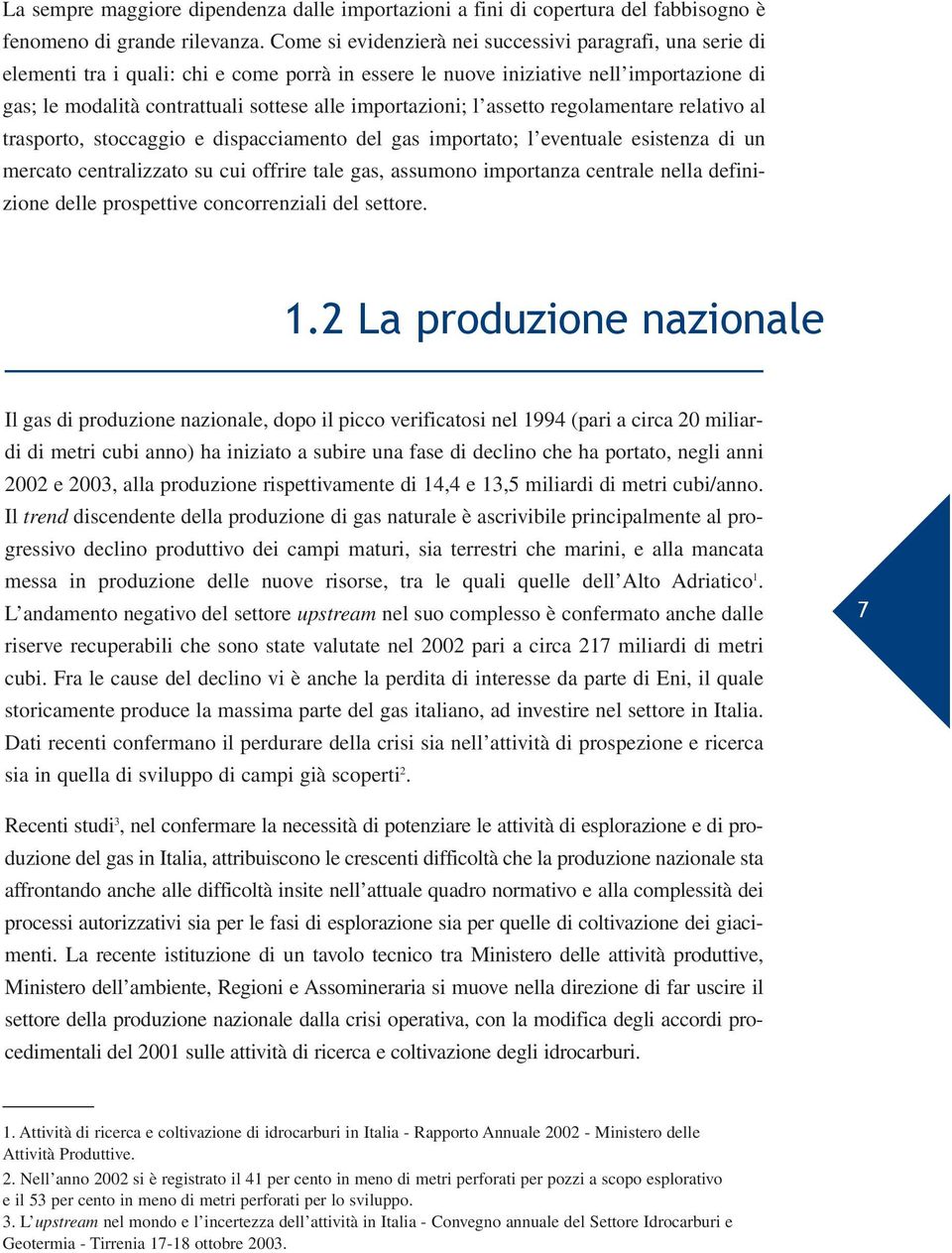 importazioni; l assetto regolamentare relativo al trasporto, stoccaggio e dispacciamento del gas importato; l eventuale esistenza di un mercato centralizzato su cui offrire tale gas, assumono