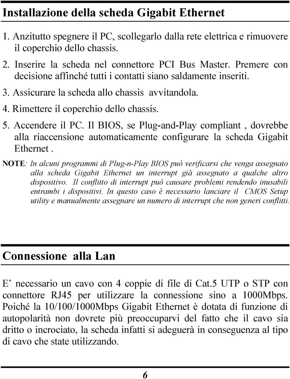 Il BIOS, se Plug-and-Play compliant, dovrebbe alla riaccensione automaticamente configurare la scheda Gigabit Ethernet.