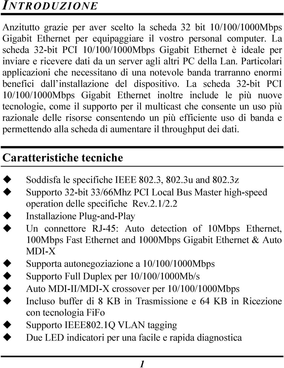 Particolari applicazioni che necessitano di una notevole banda trarranno enormi benefici dall installazione del dispositivo.