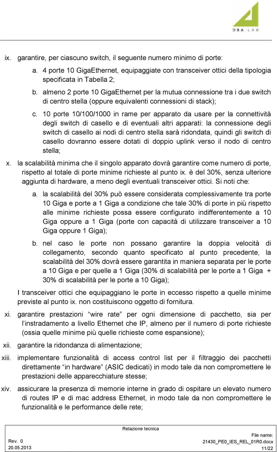 10 porte 10/100/1000 in rame per apparato da usare per la connettività degli switch di casello e di eventuali altri apparati: la connessione degli switch di casello ai nodi di centro stella sarà