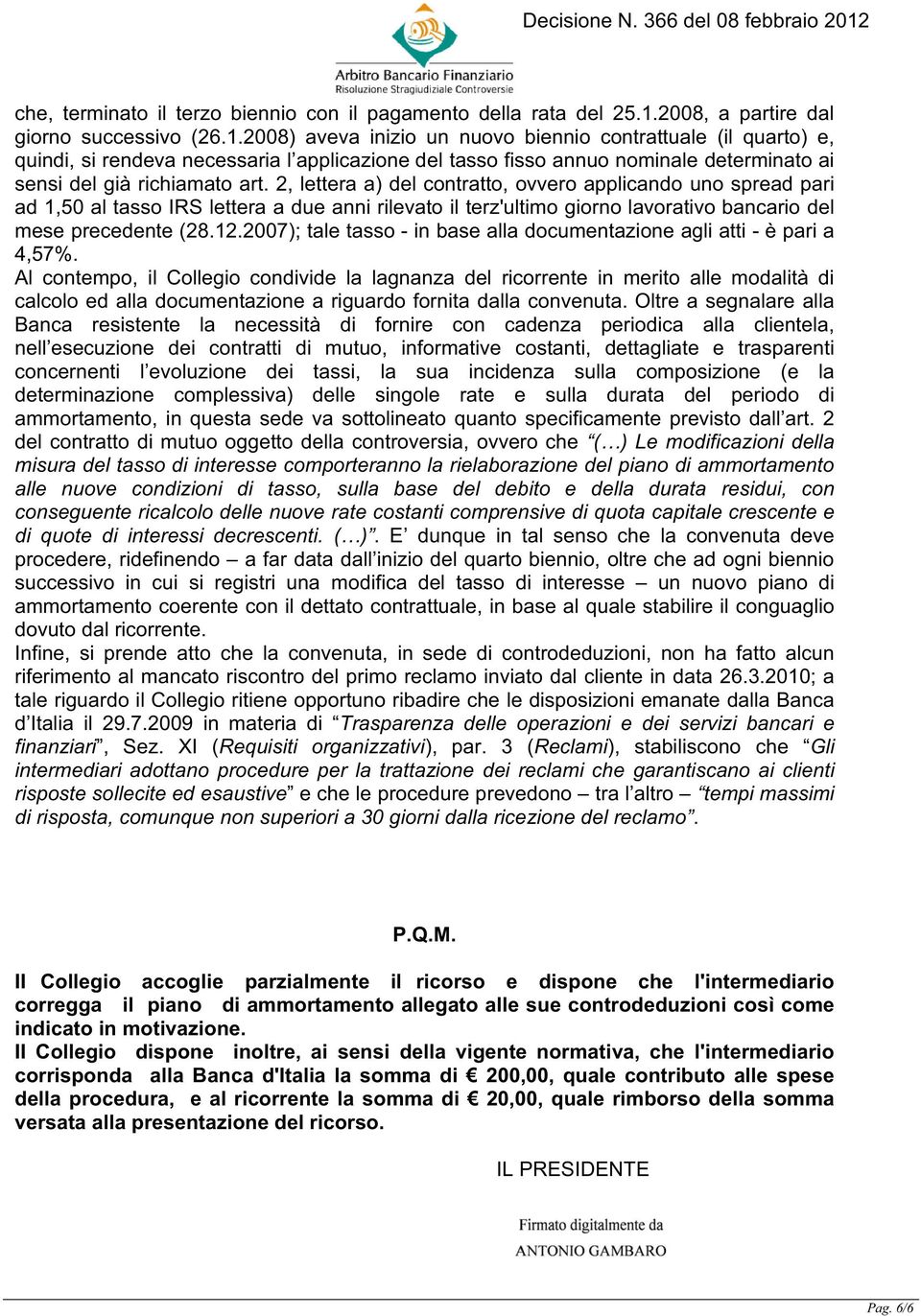 2008) aveva inizio un nuovo biennio contrattuale (il quarto) e, quindi, si rendeva necessaria l applicazione del tasso fisso annuo nominale determinato ai sensi del già richiamato art.