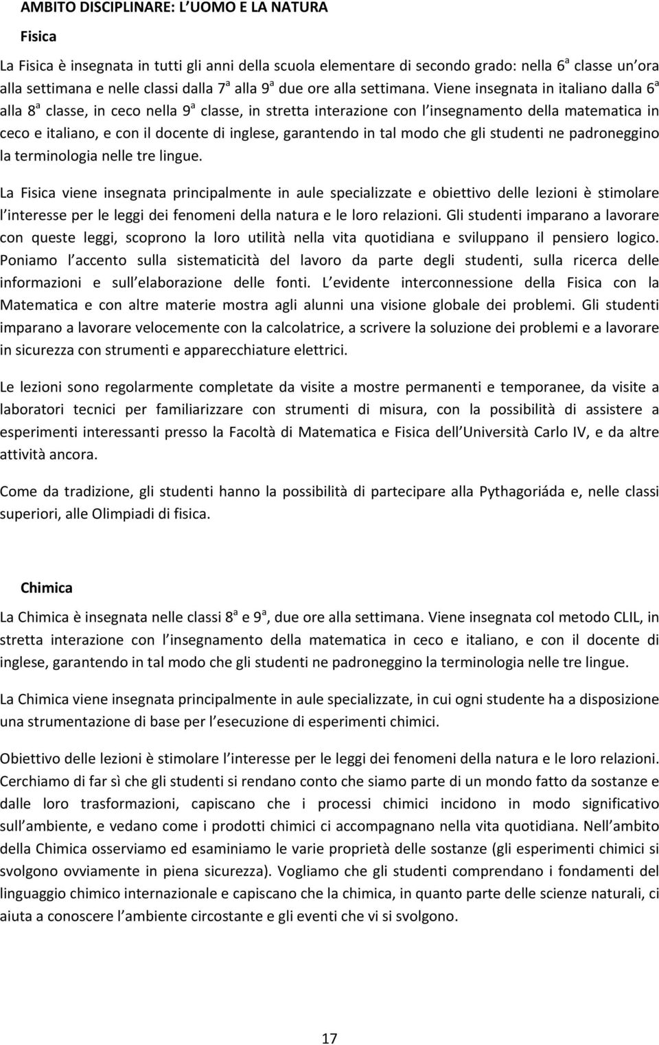 Viene insegnata in italiano dalla 6 a alla 8 a classe, in ceco nella 9 a classe, in stretta interazione con l insegnamento della matematica in ceco e italiano, e con il docente di inglese, garantendo