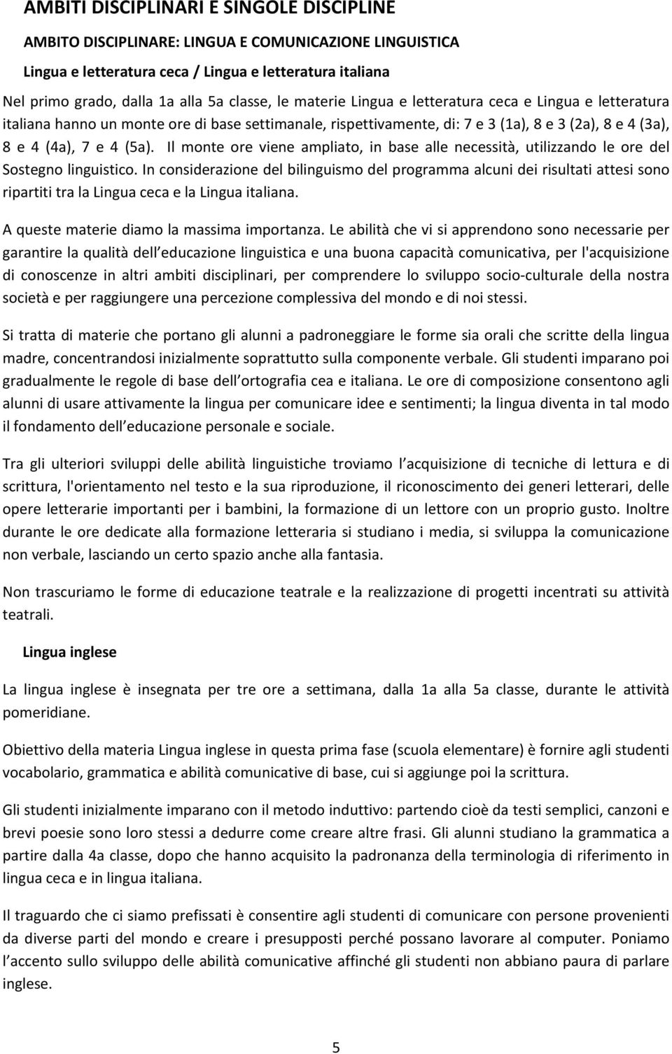 Il monte ore viene ampliato, in base alle necessità, utilizzando le ore del Sostegno linguistico.