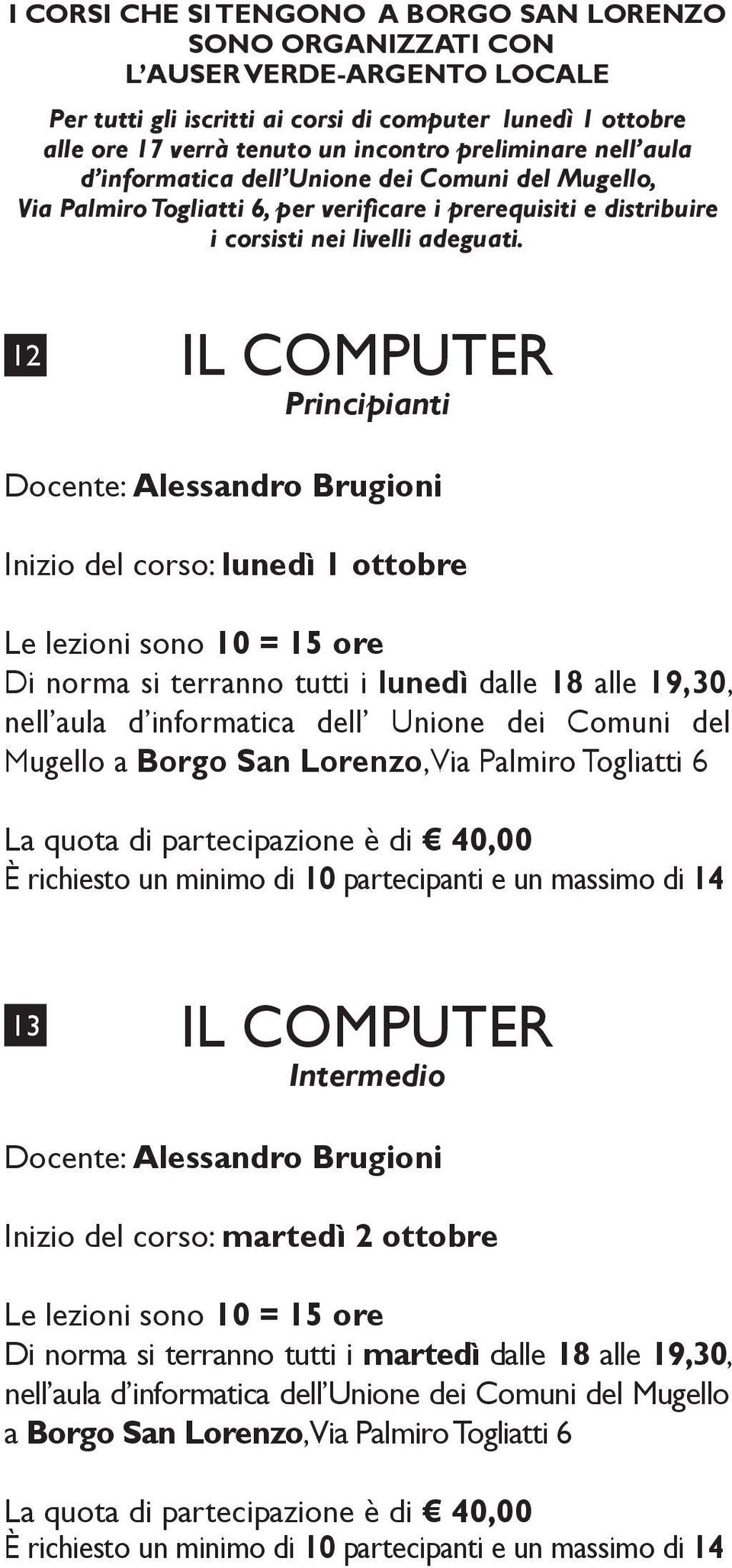 12 IL COMPUTER Principianti Docente: Alessandro Brugioni Inizio del corso: lunedì 1 ottobre Di norma si terranno tutti i lunedì dalle 18 alle 19,30, nell aula d informatica dell Unione dei Comuni del