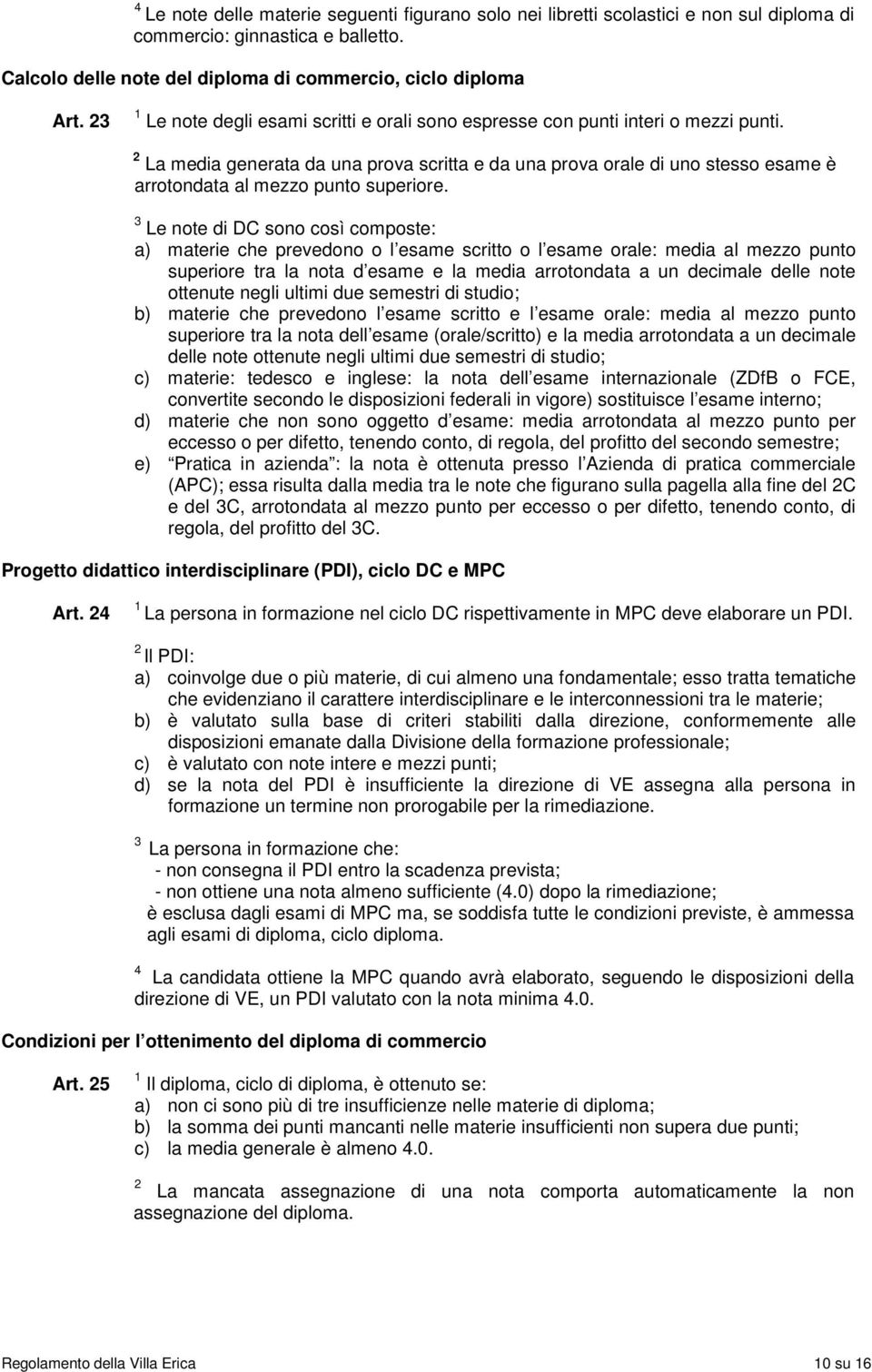 La media generata da una prova scritta e da una prova orale di uno stesso esame è arrotondata al mezzo punto superiore.