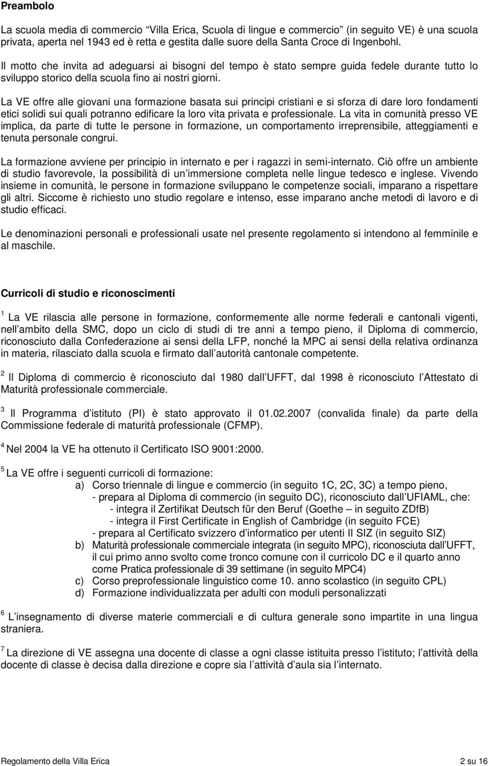 La VE offre alle giovani una formazione basata sui principi cristiani e si sforza di dare loro fondamenti etici solidi sui quali potranno edificare la loro vita privata e professionale.