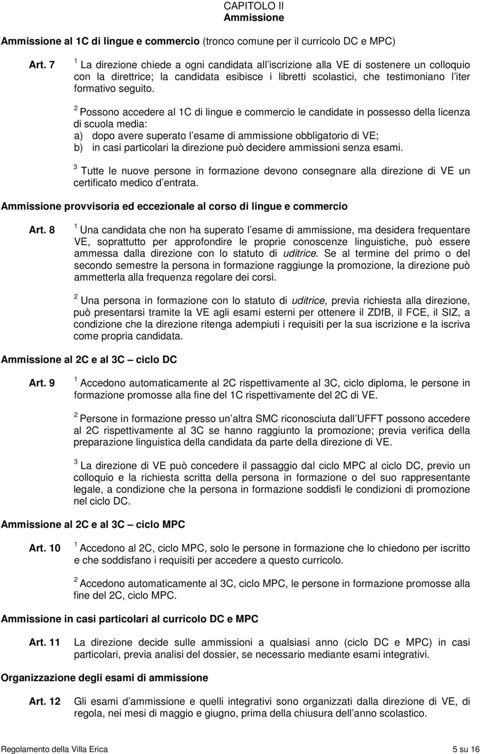 Possono accedere al C di lingue e commercio le candidate in possesso della licenza di scuola media: a) dopo avere superato l esame di ammissione obbligatorio di VE; b) in casi particolari la