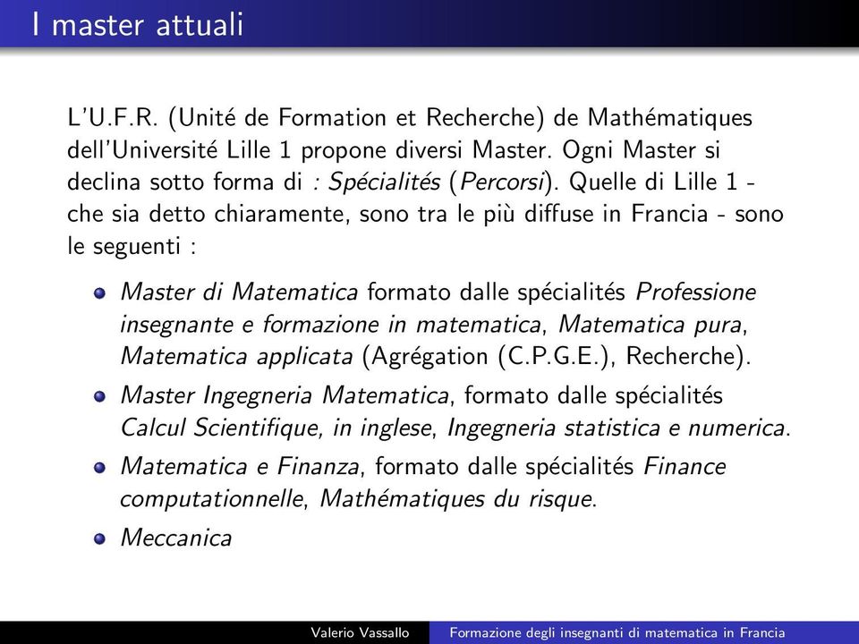 Quelle di Lille 1 - che sia detto chiaramente, sono tra le più diffuse in Francia - sono le seguenti : Master di Matematica formato dalle spécialités Professione insegnante