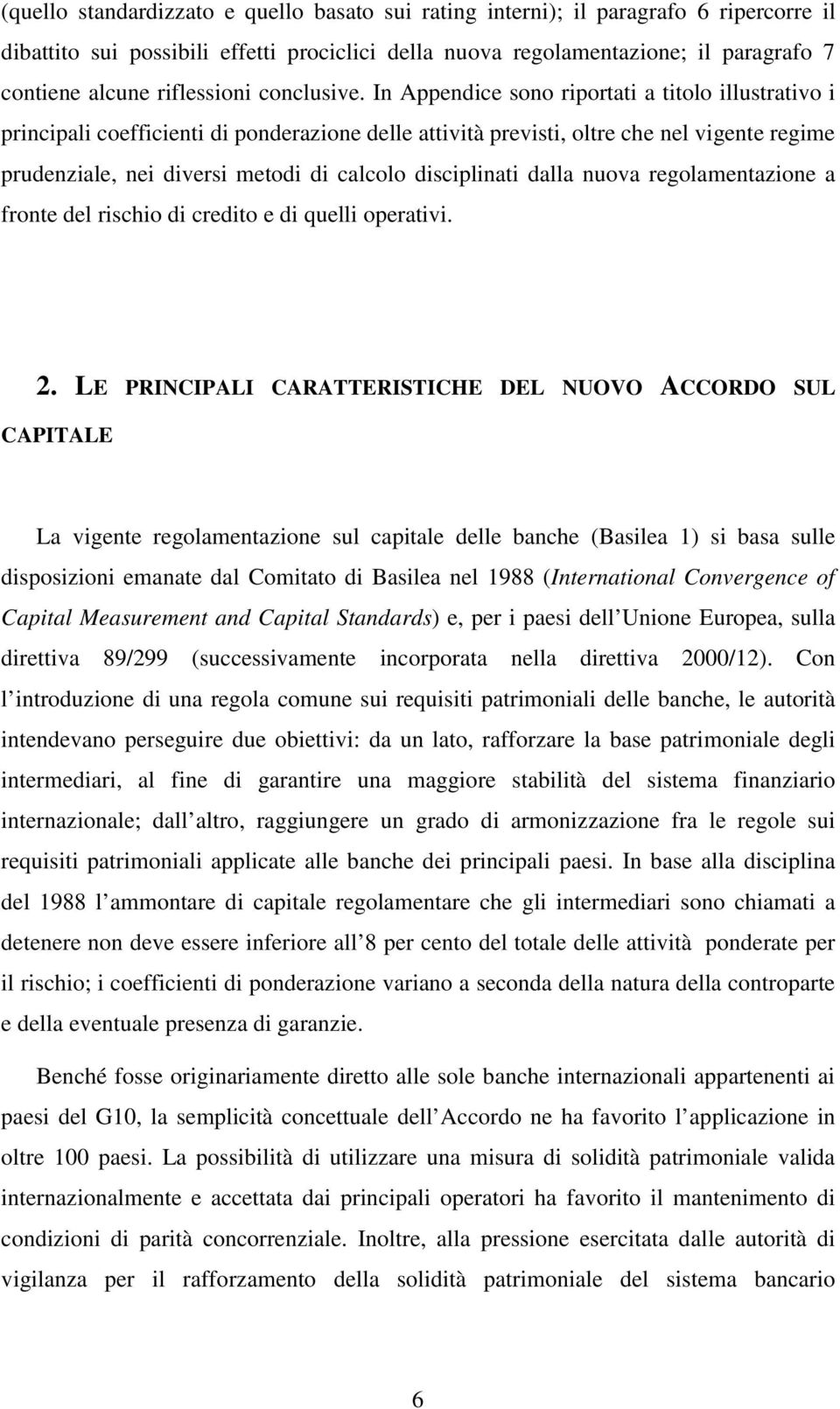 In Appendice sono riportati a titolo illustrativo i principali coefficienti di ponderazione delle attività previsti, oltre che nel vigente regime prudenziale, nei diversi metodi di calcolo