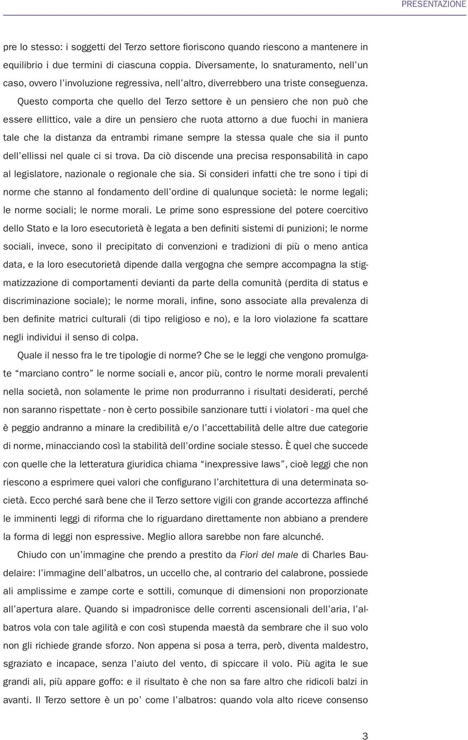 Questo comporta che quello del Terzo settore è un pensiero che non può che essere ellittico, vale a dire un pensiero che ruota attorno a due fuochi in maniera tale che la distanza da entrambi rimane