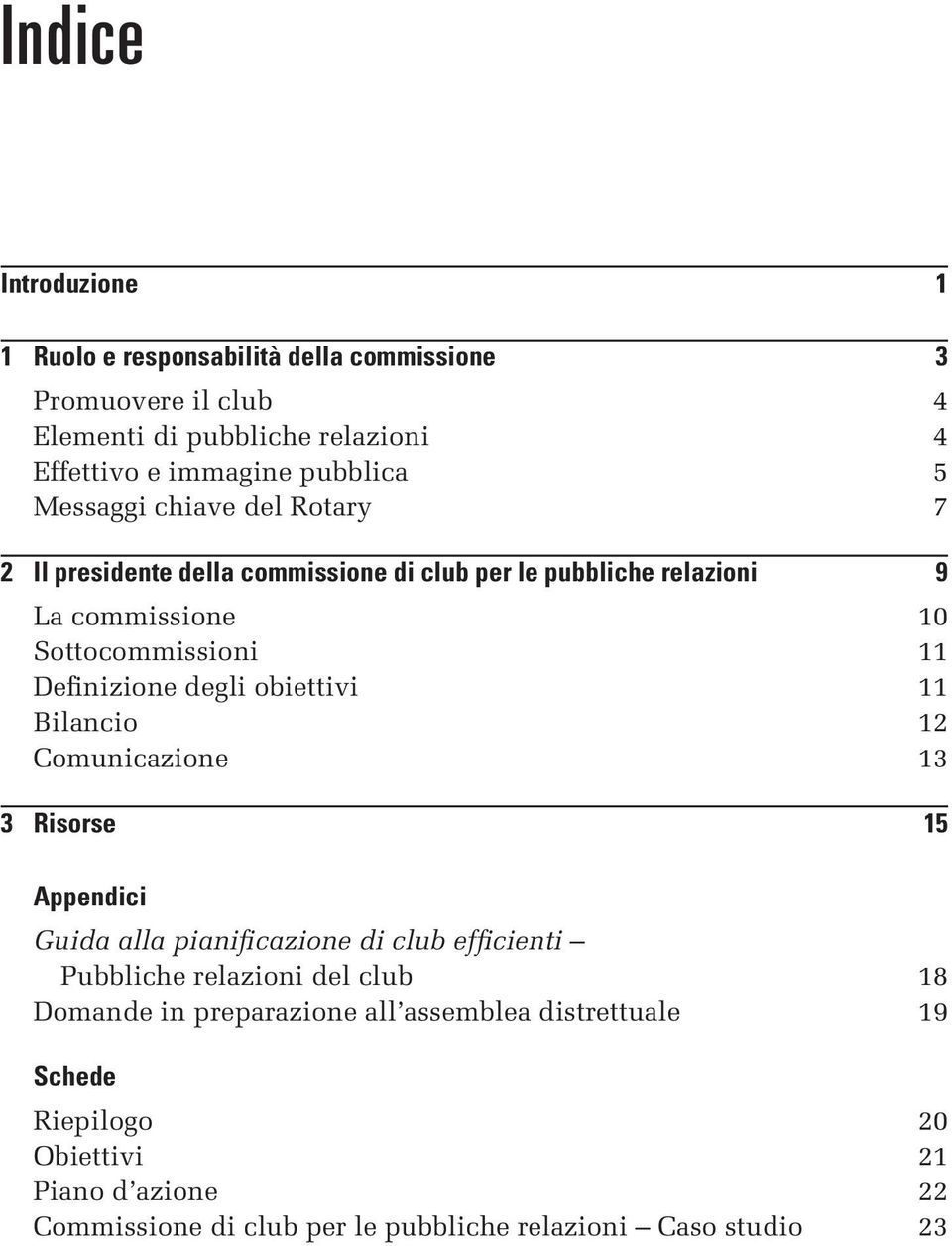 degli obiettivi 11 Bilancio 12 Comunicazione 13 3 Risorse 15 Appendici Guida alla pianificazione di club efficienti Pubbliche relazioni del club 18