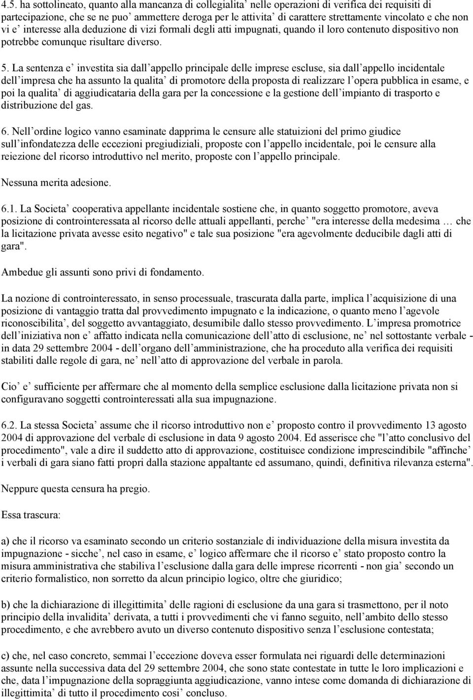 La sentenza e investita sia dall appello principale delle imprese escluse, sia dall appello incidentale dell impresa che ha assunto la qualita di promotore della proposta di realizzare l opera