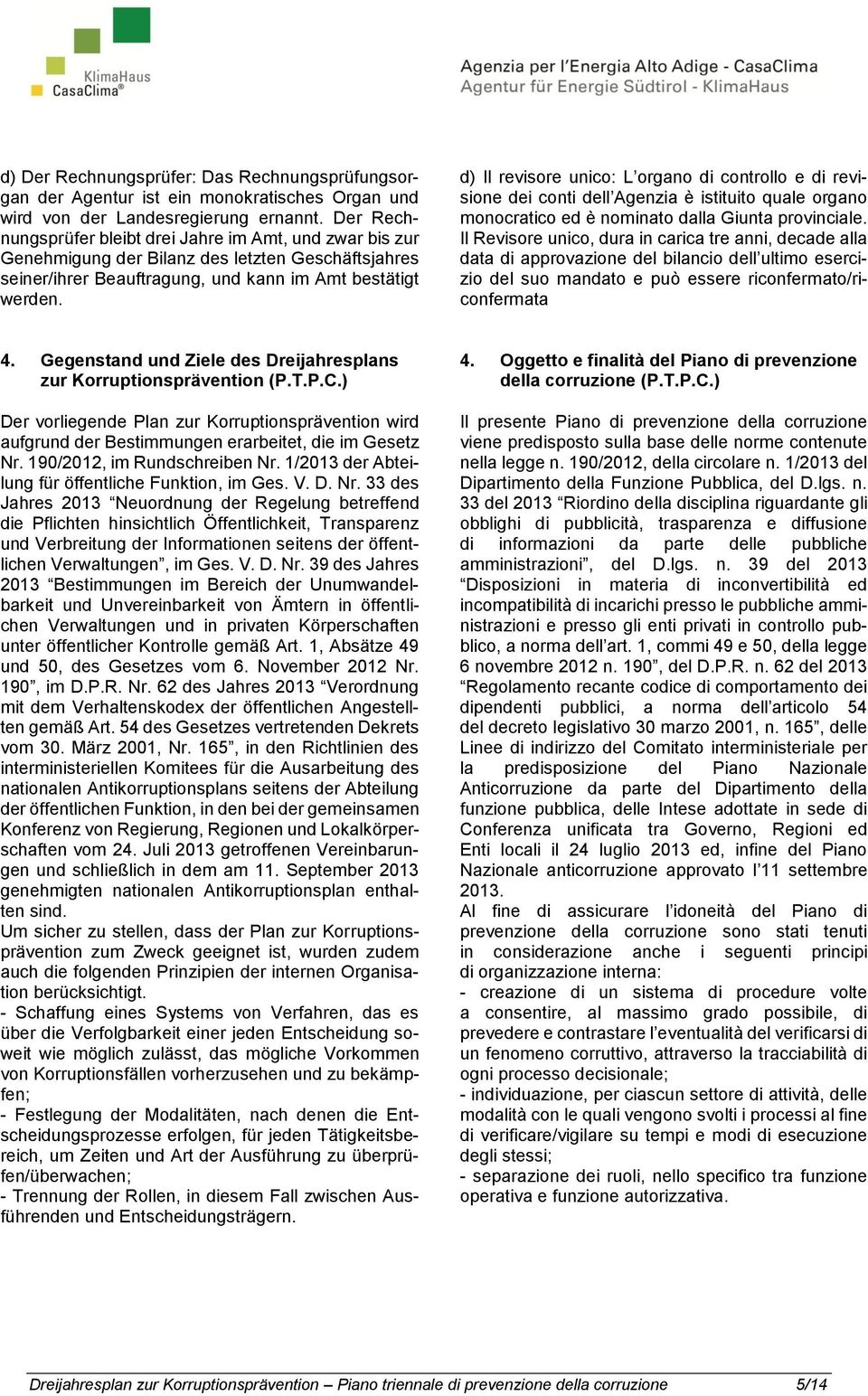 d) Il revisore unico: L organo di controllo e di revisione dei conti dell Agenzia è istituito quale organo monocratico ed è nominato dalla Giunta provinciale.