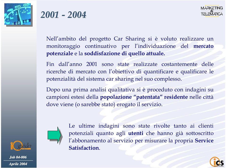 Dopo una prima analisi qualitativa si è proceduto con indagini su campioni estesi della popolazione patentata residente nelle città dove viene (o sarebbe stato) erogato il servizio.