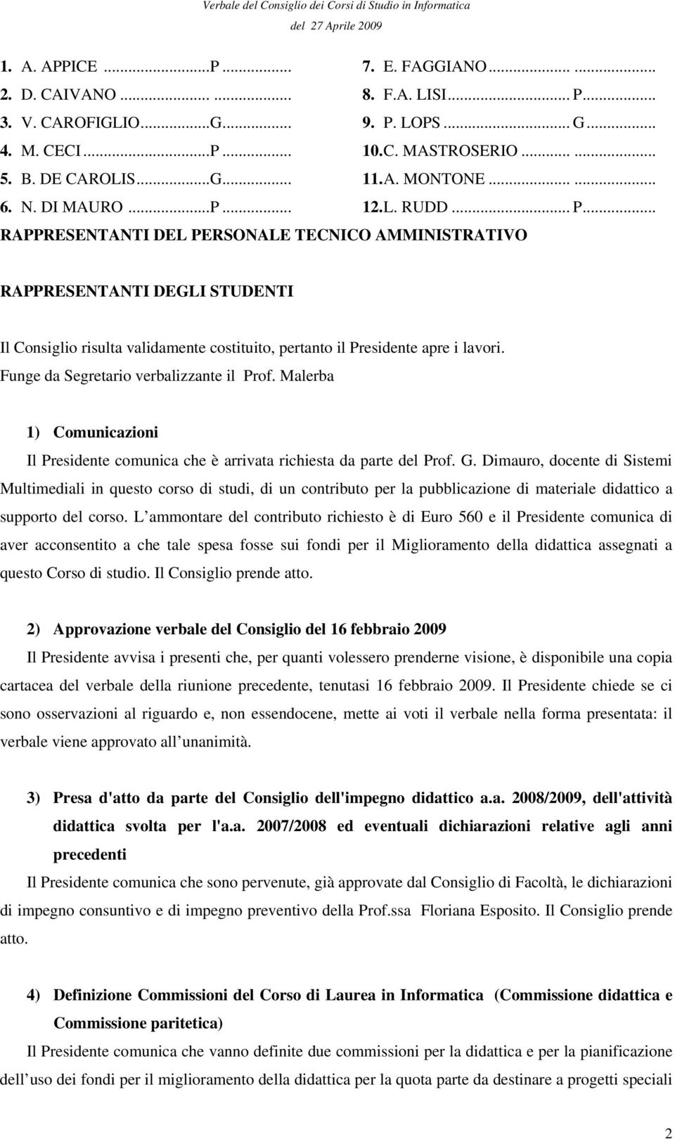 .. RAPPRESENTANTI DEL PERSONALE TECNICO AMMINISTRATIVO RAPPRESENTANTI DEGLI STUDENTI Il Consiglio risulta validamente costituito, pertanto il Presidente apre i lavori.