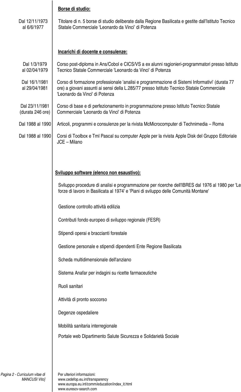 23/11/1981 (durata 246 ore) Dal 1988 al 1990 Dal 1988 al 1990 Corso post-diploma in Ans/Cobol e CICS/VS a ex alunni ragionieri-programmatori presso Istituto Tecnico Statale Commerciale 'Leonardo da