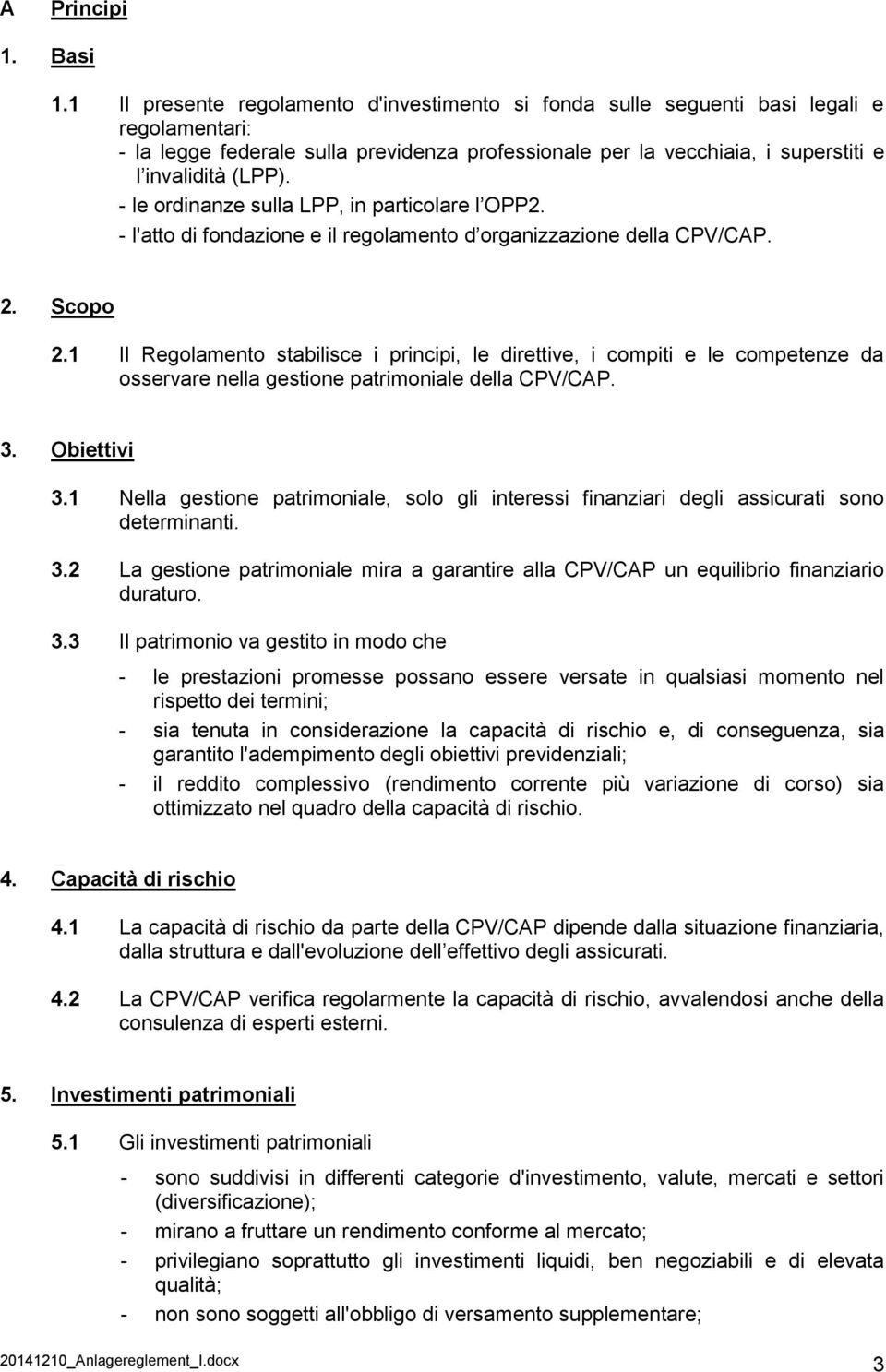 - le ordinanze sulla LPP, in particolare l OPP2. - l'atto di fondazione e il regolamento d organizzazione della CPV/CAP. 2. Scopo 2.