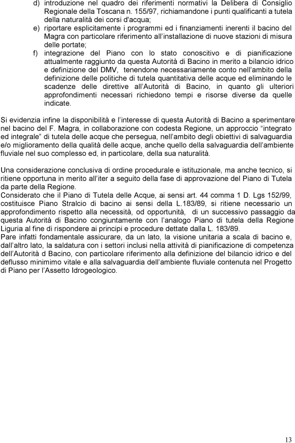 riferimento all installazione di nuove stazioni di misura delle portate; f) integrazione del Piano con lo stato conoscitivo e di pianificazione attualmente raggiunto da questa Autorità di Bacino in