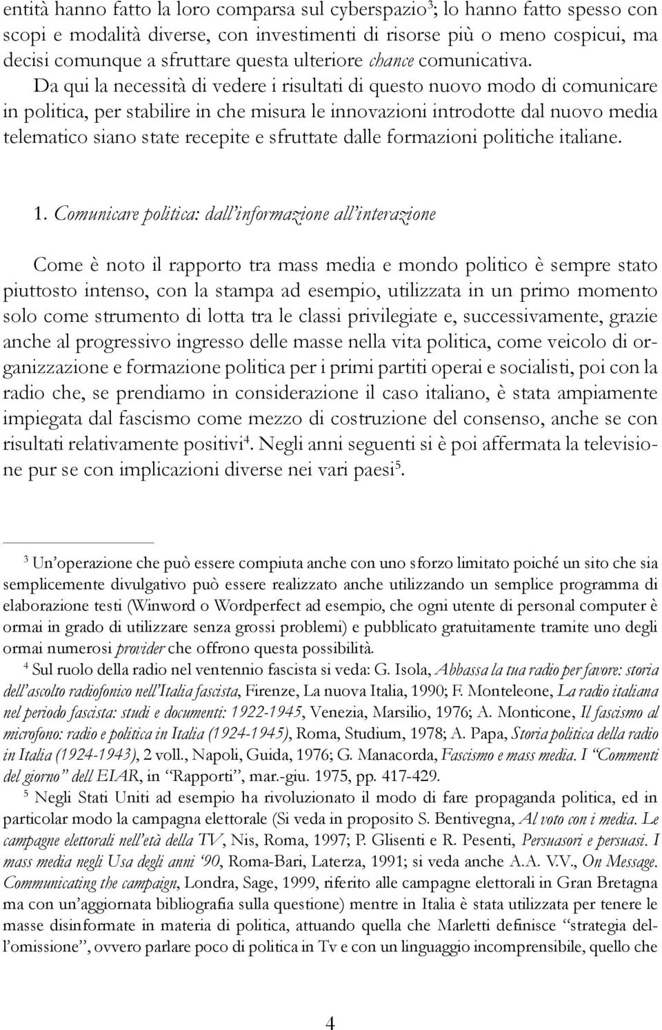 Da qui la necessità di vedere i risultati di questo nuovo modo di comunicare in politica, per stabilire in che misura le innovazioni introdotte dal nuovo media telematico siano state recepite e