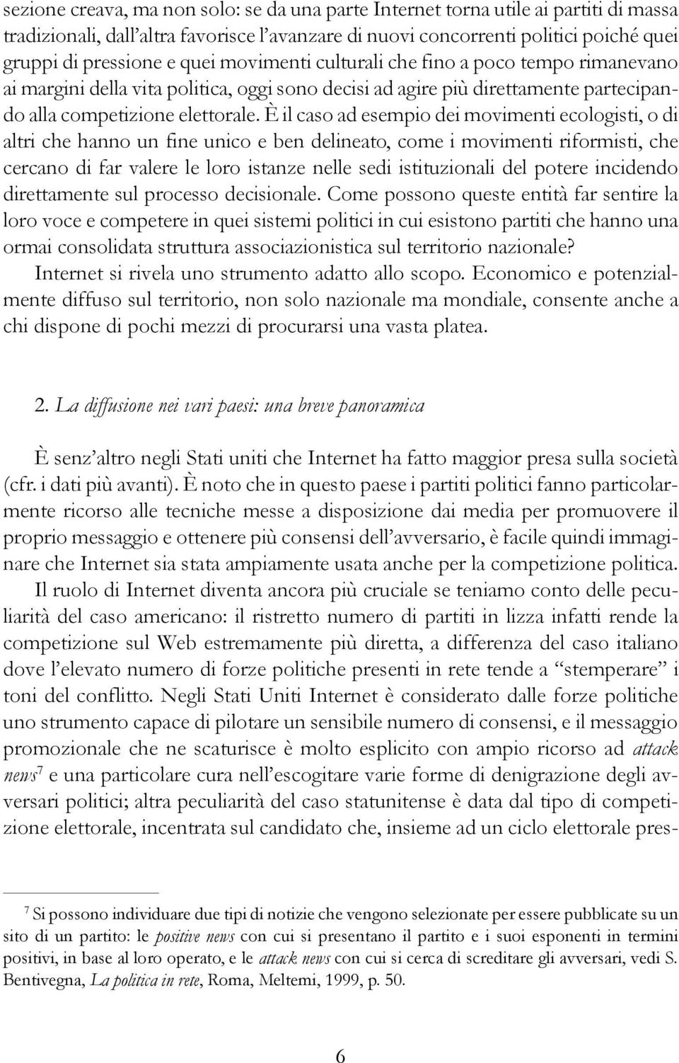 È il caso ad esempio dei movimenti ecologisti, o di altri che hanno un fine unico e ben delineato, come i movimenti riformisti, che cercano di far valere le loro istanze nelle sedi istituzionali del