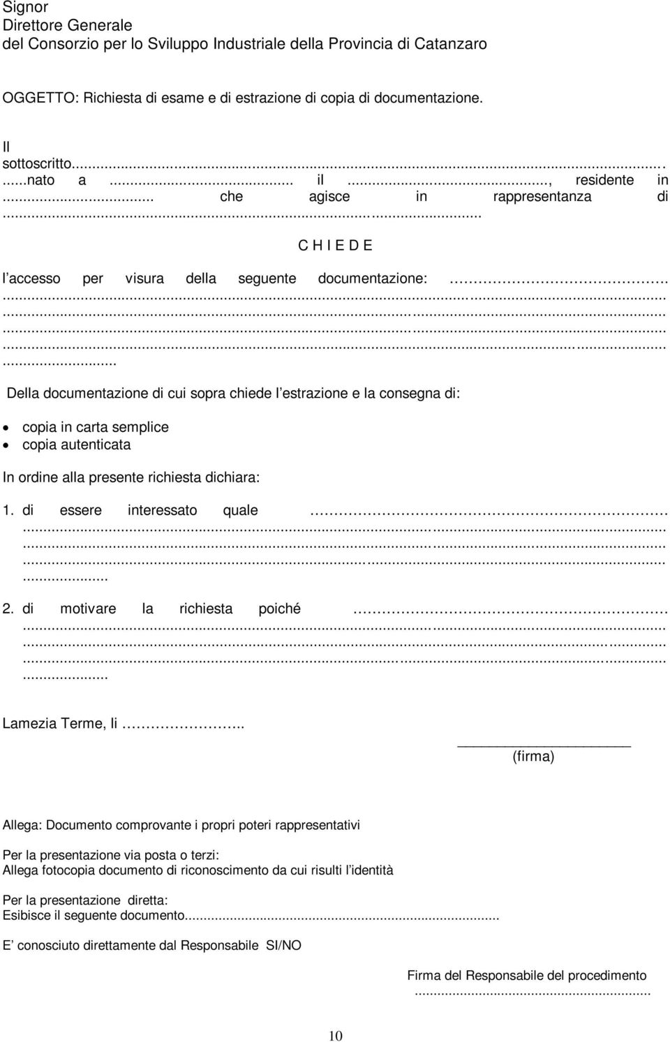 ............... Della documentazione di cui sopra chiede l estrazione e la consegna di: copia in carta semplice copia autenticata In ordine alla presente richiesta dichiara: 1.