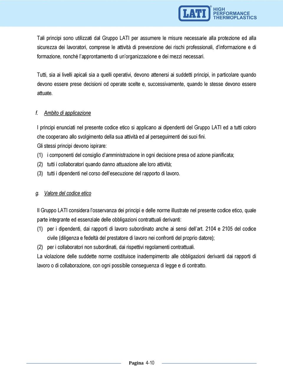 Tutti, sia ai livelli apicali sia a quelli operativi, devono attenersi ai suddetti principi, in particolare quando devono essere prese decisioni od operate scelte e, successivamente, quando le stesse