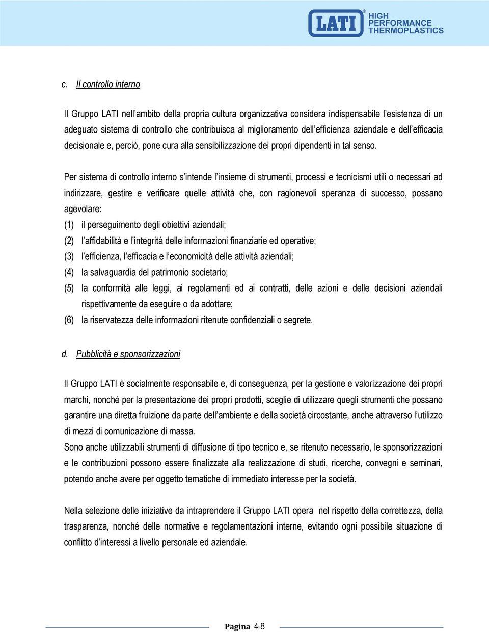 Per sistema di controllo interno s intende l insieme di strumenti, processi e tecnicismi utili o necessari ad indirizzare, gestire e verificare quelle attività che, con ragionevoli speranza di