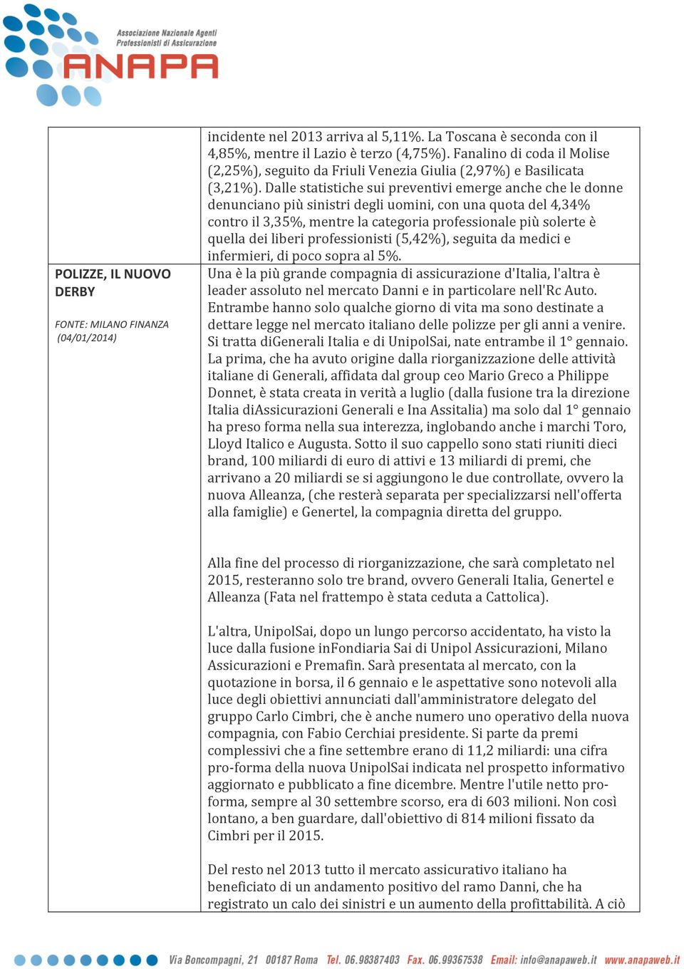 Dalle statistiche sui preventivi emerge anche che le donne denunciano più sinistri degli uomini, con una quota del 4,34% contro il 3,35%, mentre la categoria professionale più solerte è quella dei