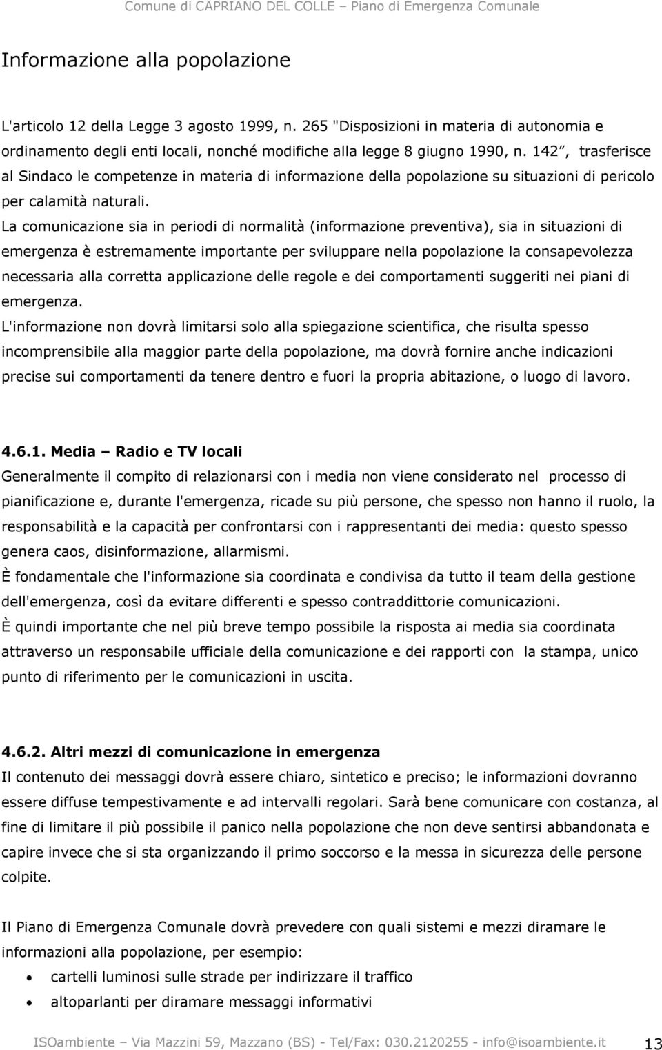 La comunicazione sia in periodi di normalità (informazione preventiva), sia in situazioni di emergenza è estremamente importante per sviluppare nella popolazione la consapevolezza necessaria alla