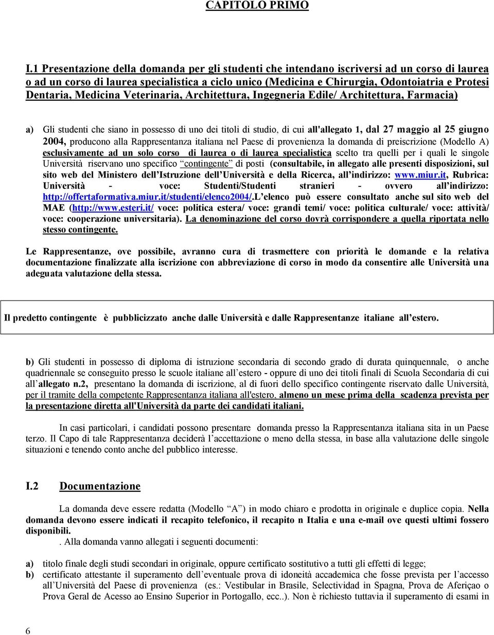 Dentaria, Medicina Veterinaria, Architettura, Ingegneria Edile/ Architettura, Farmacia) a) Gli studenti che siano in possesso di uno dei titoli di studio, di cui all'allegato 1, dal 27 maggio al 25